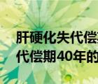 肝硬化失代偿期40年还能活多久（肝硬化失代偿期40年的寿命）