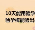 10天能用验孕棒验出来怀孕吗（同房10天用验孕棒能验出来吗）