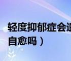 轻度抑郁症会遗传给下一代吗（轻度抑郁症会自愈吗）