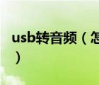 usb转音频（怎样将USB线转换成音频输出线）