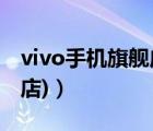 vivo手机旗舰店官方旗舰店(vivo（官方旗舰店)）