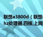 联想a3800d（联想a3800d运行内存512mb机身4个g,1.3ghz处理器,四核,上网会...）