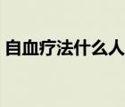 自血疗法什么人不能用（自血疗法什么意思）