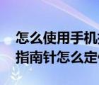 怎么使用手机指南针定位（指南针定位,手机指南针怎么定位）