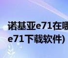 诺基亚e71在哪下载（诺基亚e71软件(诺基亚e71下载软件)）