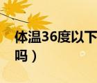 体温36度以下是正常的吗（体温36度是正常吗）