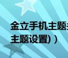 金立手机主题关闭（金立手机主题(金立手机主题设置)）