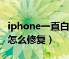 iphone一直白苹果（iphone无限重启白苹果怎么修复）