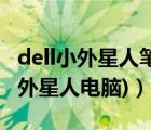 dell小外星人笔记本（dell外星人笔记本(dell外星人电脑)）