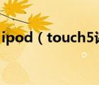 ipod（touch5评测(ipod及touch5怎么样)）