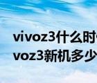 vivoz3什么时候上市及价格（vivoz3新机(vivoz3新机多少钱)）