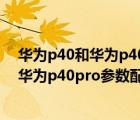 华为p40和华为p40pro配置参数（华为p40pro参数配置(华为p40pro参数配置详细对比)）