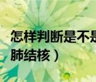 怎样判断是不是轻微肺结核（怎么判断是不是肺结核）