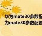 华为mate30参数配置详情介绍（华为mate30参数配置(华为mate30参数配置4G)）