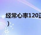 经常心率120正常吗（心率120正常吗危险吗）