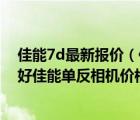 佳能7d最新报价（佳能数码相机7d报价佳能单反相机哪款好佳能单反相机价格）