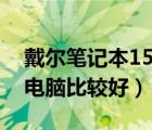 戴尔笔记本15r（戴尔15r及系列那款笔记本电脑比较好）