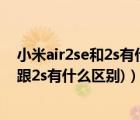 小米air2se和2s有什么区别（小米2和2s有什么区别(小米2跟2s有什么区别)）