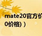 mate20官方价格（mate20价格(华为mate20价格)）