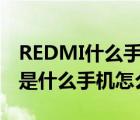 REDMI什么手机（redmi是什么手机(redmi是什么手机怎么样)）