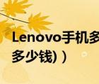 Lenovo手机多少钱（lenovo价格(lenovo值多少钱)）