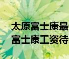 太原富士康最新招聘（太原富士康招聘信息,富士康工资待遇）