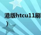 港版htcu11刷机（htcg11刷机(htcu11刷机)）