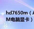 hd7650m（AMD及Radeon及HD及7650M电脑显卡）