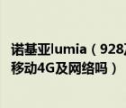 诺基亚lumia（928及国行诺基亚928是什么机制可以用中国移动4G及网络吗）