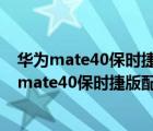 华为mate40保时捷的配置（华为mate40保时捷配置(华为mate40保时捷版配置)）