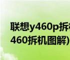 联想y460p拆机图解（联想y460拆机(联想y460拆机图解)）