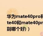 华为mate40pro和mate40pro+哪个更值得入手（华为mate40和mate40pro的区别(华为mate40和mate40pro的区别哪个好)）