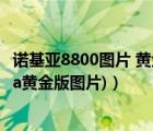 诺基亚8800图片 黄金版（诺基亚8800a黄金版(诺基亚8800a黄金版图片)）