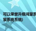 可以荣誉升级鸿蒙系统系统(可以荣誉升级鸿蒙系统系统和鸿蒙系统系统)