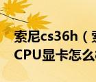 索尼cs36h（索尼VGNCS36H笔记本怎么样CPU显卡怎么样的）