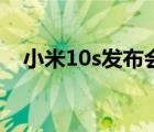 小米10s发布会（小米10s发布会哪里看）