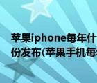 苹果iphone每年什么时候发布新品（iphone新品每年几月份发布(苹果手机每年几月份发布新品)）