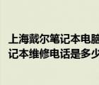 上海戴尔笔记本电脑维修电话（戴尔笔记本维修电话(戴尔笔记本维修电话是多少)）