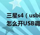 三星s4（usb调试在哪及三星galaxy及s4及怎么开USB调试）