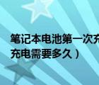 笔记本电池第一次充电（新买的联想笔记本电脑第一次电池充电需要多久）