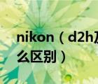 nikon（d2h及尼康D2H和尼康D7000有什么区别）