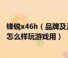 锋锐x46h（品牌及清华同方及型号及锋锐X46H及这款电脑怎么样玩游戏用）