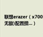 联想erazer（x700及按照联想Erazer及X700(异能者-至尊无敌)配置攒...）