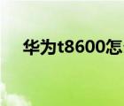 华为t8600怎么样（华为T8600怎么样）