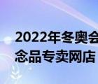 2022年冬奥会纪念品官方旗舰店（冬奥会纪念品专卖网店）