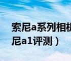 索尼a系列相机对比（A1相机评测与对比,索尼a1评测）