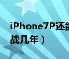 iPhone7P还能再战几年（2021年7p还能再战几年）