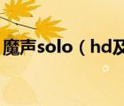 魔声solo（hd及魔声及Solo及HD及怎么样）