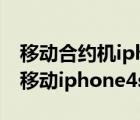 移动合约机iphone5s套餐（移动iphone4s(移动iphone4s合约机套餐)）