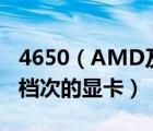 4650（AMD及Radeon及HD4650及是什么档次的显卡）